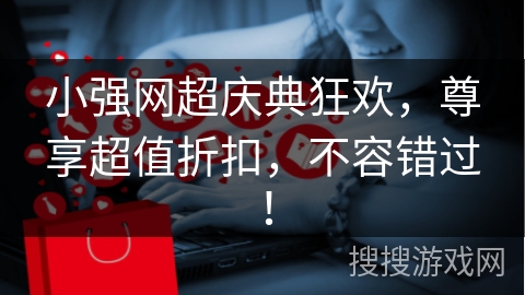 小强网超庆典狂欢，尊享超值折扣，不容错过！