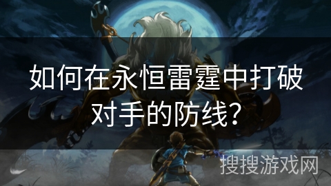 如何在永恒雷霆中打破对手的防线？