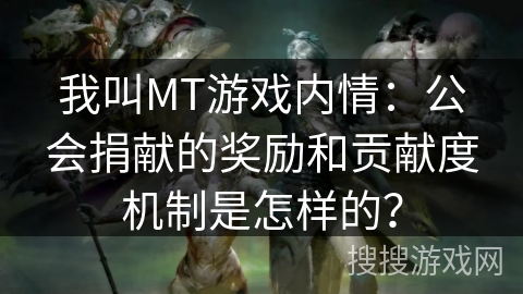 我叫MT游戏内情：公会捐献的奖励和贡献度机制是怎样的？