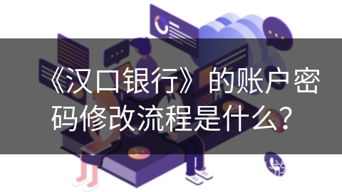 《汉口银行》的账户密码修改流程是什么？