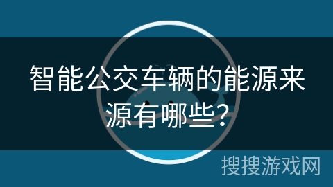 智能公交车辆的能源来源有哪些？