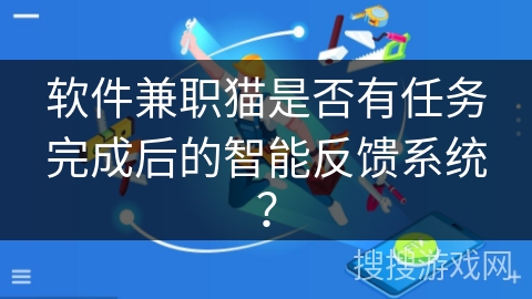 软件兼职猫是否有任务完成后的智能反馈系统？