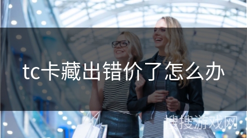 tc卡藏出错价了怎么办