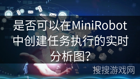 是否可以在MiniRobot中创建任务执行的实时分析图？