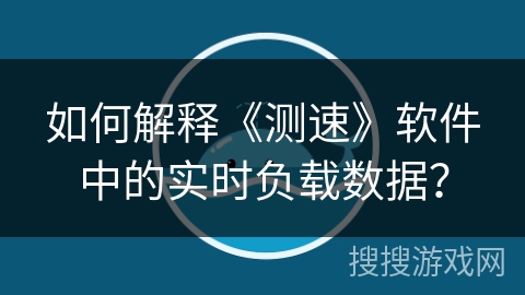 如何解释《测速》软件中的实时负载数据？