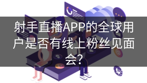 射手直播APP的全球用户是否有线上粉丝见面会？