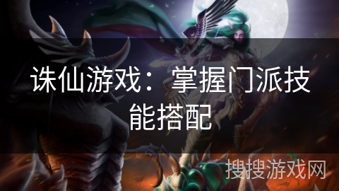 诛仙游戏：掌握门派技能搭配