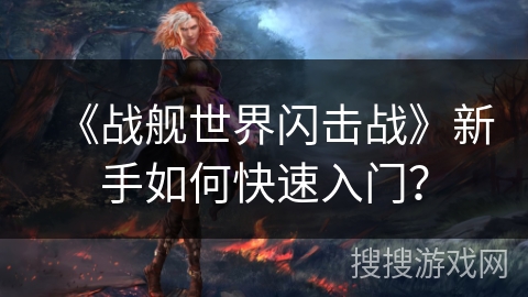 《战舰世界闪击战》新手如何快速入门？