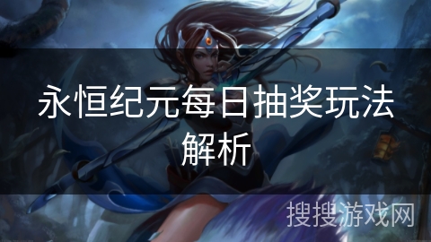 永恒纪元每日抽奖玩法解析