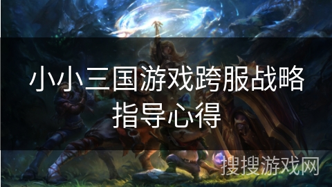 小小三国游戏跨服战略指导心得