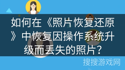 如何在《照片恢复还原》中恢复因操作系统升级而丢失的照片？