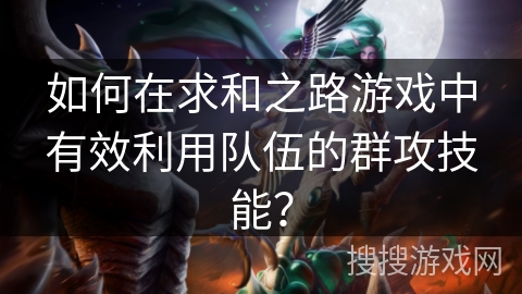 如何在求和之路游戏中有效利用队伍的群攻技能？