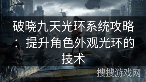 破晓九天光环系统攻略：提升角色外观光环的技术