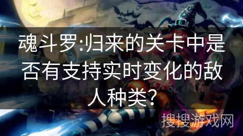 魂斗罗:归来的关卡中是否有支持实时变化的敌人种类？