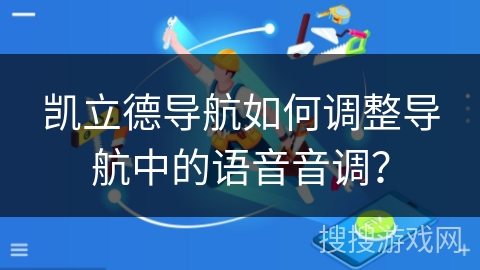 凯立德导航如何调整导航中的语音音调？