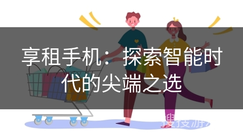 享租手机:探索智能时代的尖端之选