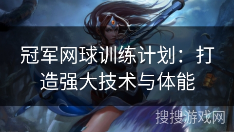 冠军网球训练计划：打造强大技术与体能