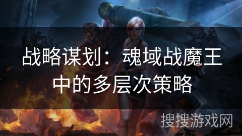 战略谋划：魂域战魔王中的多层次策略