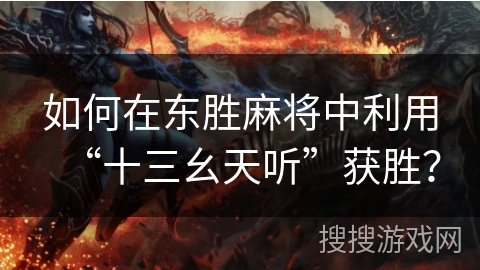 如何在东胜麻将中利用“十三幺天听”获胜？