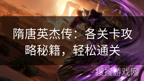 隋唐英杰传：各关卡攻略秘籍，轻松通关