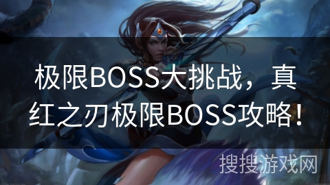 极限BOSS大挑战，真红之刃极限BOSS攻略！
