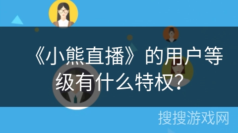《小熊直播》的用户等级有什么特权？