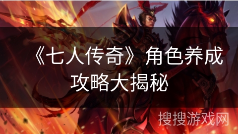 《七人传奇》角色养成攻略大揭秘