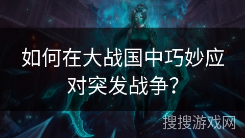 如何在大战国中巧妙应对突发战争？