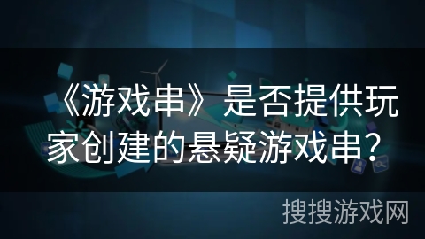 《游戏串》是否提供玩家创建的悬疑游戏串？