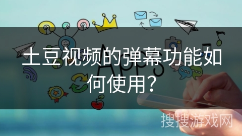 土豆视频的弹幕功能如何使用？