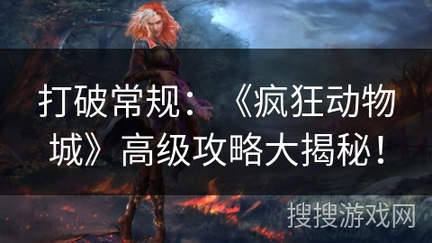 打破常规：《疯狂动物城》高级攻略大揭秘！