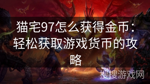 猫宅97怎么获得金币：轻松获取游戏货币的攻略
