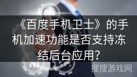 《百度手机卫士》的手机加速功能是否支持冻结后台应用？