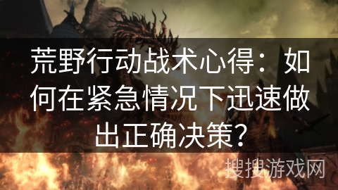 荒野行动战术心得：如何在紧急情况下迅速做出正确决策？