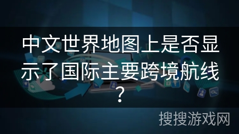 中文世界地图上是否显示了国际主要跨境航线？