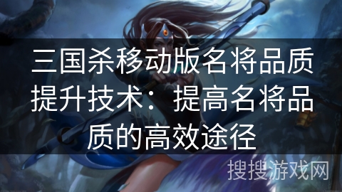 三国杀移动版名将品质提升技术：提高名将品质的高效途径