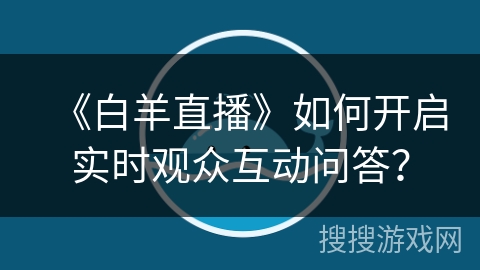 《白羊直播》如何开启实时观众互动问答？