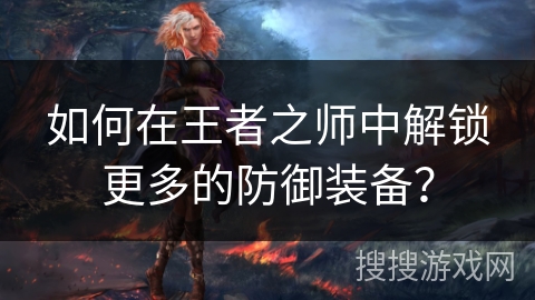 如何在王者之师中解锁更多的防御装备？