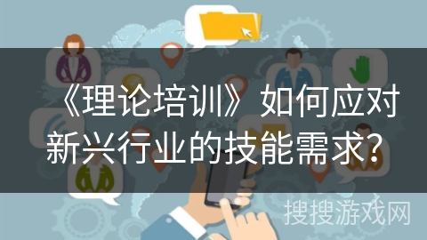 《理论培训》如何应对新兴行业的技能需求？