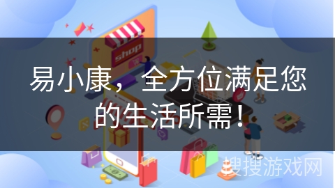 易小康，全方位满足您的生活所需！
