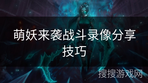 萌妖来袭战斗录像分享技巧