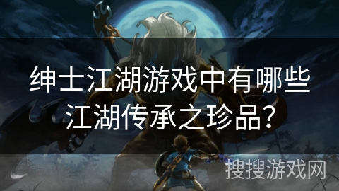 绅士江湖游戏中有哪些江湖传承之珍品？