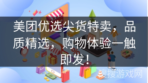 美团优选尖货特卖，品质精选，购物体验一触即发！