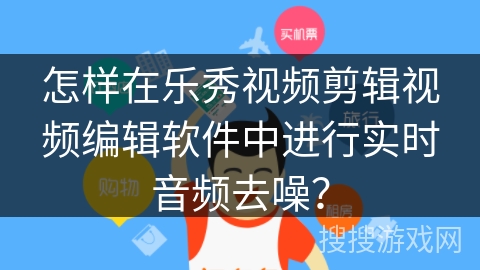 怎样在乐秀视频剪辑视频编辑软件中进行实时音频去噪？