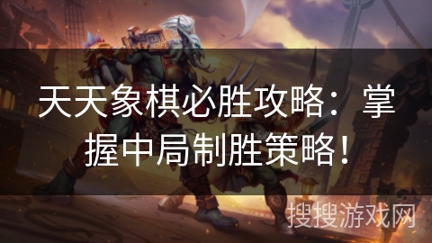 天天象棋必胜攻略：掌握中局制胜策略！