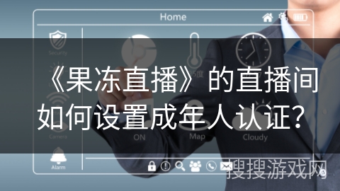 《果冻直播》的直播间如何设置成年人认证？