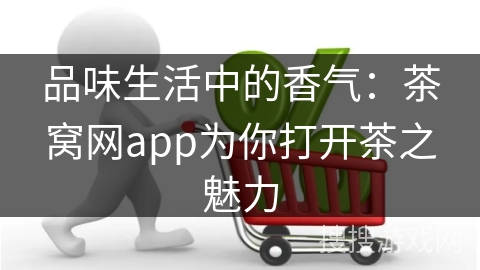 品味生活中的香气：茶窝网app为你打开茶之魅力