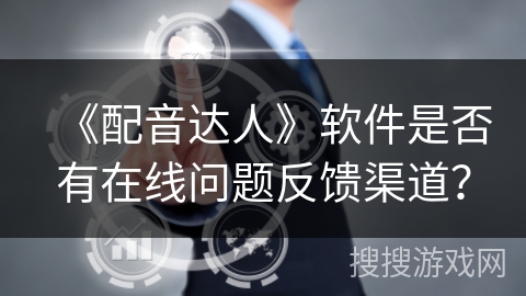 《配音达人》软件是否有在线问题反馈渠道？