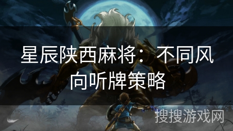 星辰陕西麻将：不同风向听牌策略