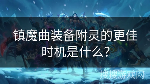 镇魔曲装备附灵的更佳时机是什么？